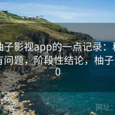 关于柚子影视app的一点记录：稳定性有没有问题，阶段性结论，柚子影视3.0