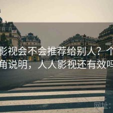 人人影视会不会推荐给别人？个人视角说明，人人影视还有效吗