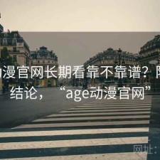 age动漫官网长期看靠不靠谱？阶段性结论，“age动漫官网”