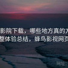 蜂鸟影院下载，哪些地方真的方便｜不完整体验总结，蜂鸟影视网页官网