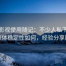 人人影视使用随记：不少人私下会问整体稳定性如何，经验分享版