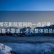 关于樱花影院官网的一点记录：长期看靠不靠谱，不完整体验总结