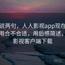 随便说两句，人人影视app现在这个阶段用合不合适，用后感简述，人人影视客户端下载