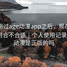 实际用过age动漫app之后，现在这个阶段用合不合适｜个人使用记录，age动漫是正版的吗