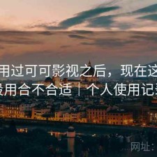 实际用过可可影视之后，现在这个阶段用合不合适｜个人使用记录