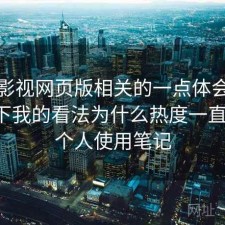 人人影视网页版相关的一点体会：简单说下我的看法为什么热度一直不低，个人使用笔记