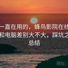 最近一直在用的，蜂鸟影院在线观看手机和电脑差别大不大，踩坑之后的总结