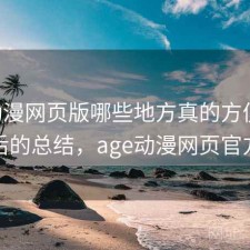 age动漫网页版哪些地方真的方便？踩坑之后的总结，age动漫网页官方网站