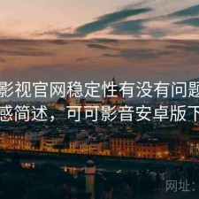可可影视官网稳定性有没有问题？用后感简述，可可影音安卓版下载
