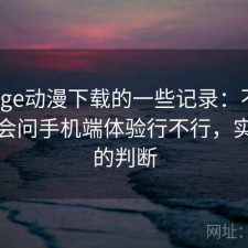 关于age动漫下载的一些记录：不少人私下会问手机端体验行不行，实测后的判断