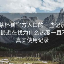 关于茶杯狐官方入口的一些记录：如果你最近在找为什么热度一直不低，真实使用记录