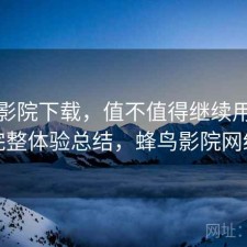 蜂鸟影院下载，值不值得继续用｜不完整体验总结，蜂鸟影院网络