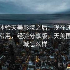 实际体验天美影院之后：现在还能不能正常用，经验分享版，天美国际影城怎么样