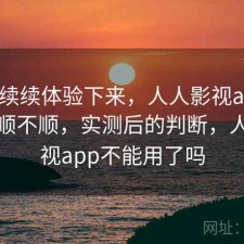 断断续续体验下来，人人影视app用起来顺不顺，实测后的判断，人人影视app不能用了吗