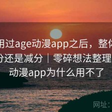 实际用过age动漫app之后，整体体验是加分还是减分｜零碎想法整理，age动漫app为什么用不了