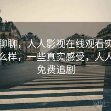简单聊聊，人人影视在线观看实际效果怎么样，一些真实感受，人人影视免费追剧