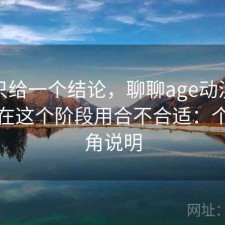 如果只给一个结论，聊聊age动漫网页版现在这个阶段用合不合适：个人视角说明