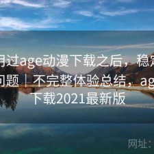 实际用过age动漫下载之后，稳定性有没有问题｜不完整体验总结，age动漫下载2021最新版
