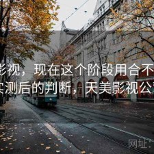 天美影视，现在这个阶段用合不合适｜实测后的判断，天美影视公司