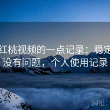 关于红桃视频的一点记录：稳定性有没有问题，个人使用记录