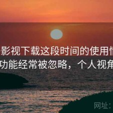 柚子影视下载这段时间的使用情况：哪些功能经常被忽略，个人视角说明