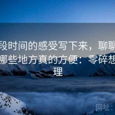 把这段时间的感受写下来，聊聊天美影院哪些地方真的方便：零碎想法整理