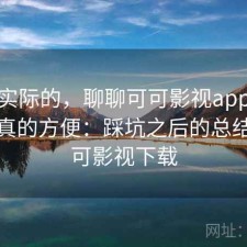 说点实际的，聊聊可可影视app哪些地方真的方便：踩坑之后的总结，可可影视下载