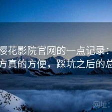 关于樱花影院官网的一点记录：哪些地方真的方便，踩坑之后的总结