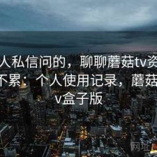很多人私信问的，聊聊蘑菇tv资源查找累不累：个人使用记录，蘑菇影视tv盒子版