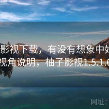 柚子影视下载，有没有想象中好用｜个人视角说明，柚子影视1.5.1.6版本