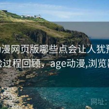 age动漫网页版哪些点会让人犹豫？体验过程回顾，age动漫,浏览器