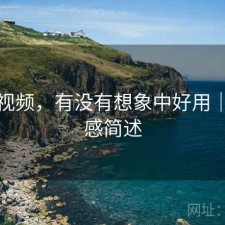 蜜桃视频，有没有想象中好用｜用后感简述