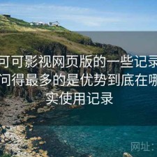 关于可可影视网页版的一些记录：后台被问得最多的是优势到底在哪，真实使用记录