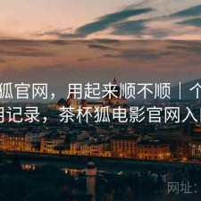 茶杯狐官网，用起来顺不顺｜个人使用记录，茶杯狐电影官网入口