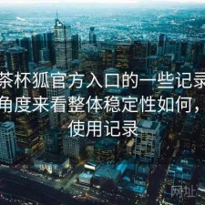 关于茶杯狐官方入口的一些记录：从效率角度来看整体稳定性如何，真实使用记录