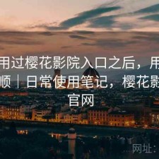 实际用过樱花影院入口之后，用起来顺不顺｜日常使用笔记，樱花影视网官网