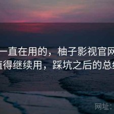最近一直在用的，柚子影视官网值不值得继续用，踩坑之后的总结