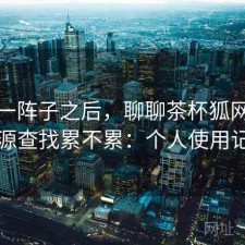 用了一阵子之后，聊聊茶杯狐网页版资源查找累不累：个人使用记录