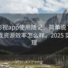 柚子影视app使用随记：简单说下我的看法找资源效率怎么样，2025 实测整理