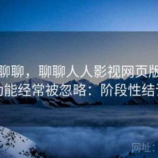 简单聊聊，聊聊人人影视网页版哪些功能经常被忽略：阶段性结论