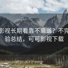可可影视长期看靠不靠谱？不完整体验总结，可可影视下载