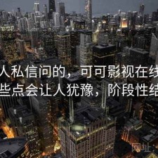 很多人私信问的，可可影视在线观看哪些点会让人犹豫，阶段性结论