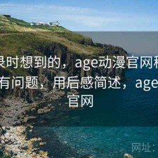 翻记录时想到的，age动漫官网稳定性有没有问题，用后感简述，age动漫 官网