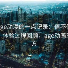 关于age动漫的一点记录：值不值得继续用，体验过程回顾，age动画动漫官方