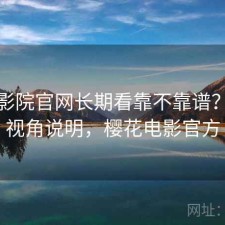 樱花影院官网长期看靠不靠谱？个人视角说明，樱花电影官方