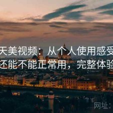 聊聊天美视频：从个人使用感受来说现在还能不能正常用，完整体验复盘