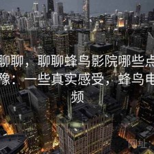 简单聊聊，聊聊蜂鸟影院哪些点会让人犹豫：一些真实感受，蜂鸟电影视频