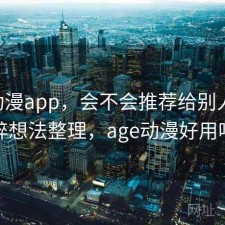 age动漫app，会不会推荐给别人｜零碎想法整理，age动漫好用吗