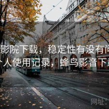 蜂鸟影院下载，稳定性有没有问题｜个人使用记录，蜂鸟影音下载