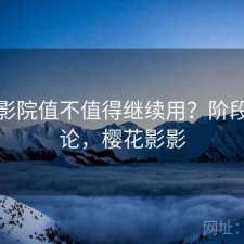 樱花影院值不值得继续用？阶段性结论，樱花影影